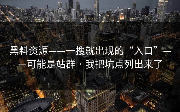 黑料资源——一搜就出现的“入口”——可能是站群 · 我把坑点列出来了