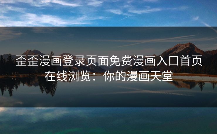 歪歪漫画登录页面免费漫画入口首页在线浏览：你的漫画天堂