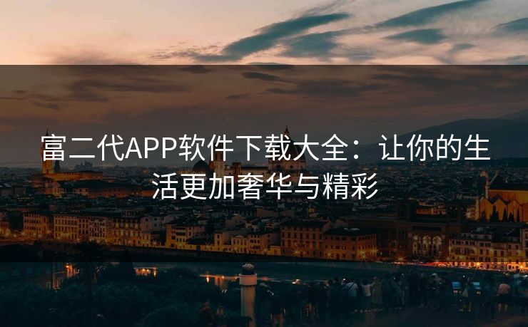 富二代APP软件下载大全：让你的生活更加奢华与精彩