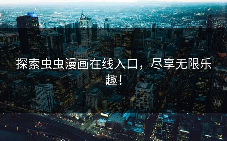 探索虫虫漫画在线入口,尽享无限乐趣! 探索虫虫漫画在线入口,尽享无限乐趣!