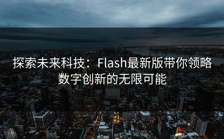 探索未来科技:Flash最新版带你领略数字创新的无限可能 探索未来科技:Flash最新版带你领略数字创新的无限可能