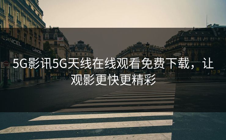 5G影讯5G天线在线观看免费下载,让观影更快更精彩
