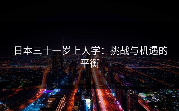 日本三十一岁上大学：挑战与机遇的平衡