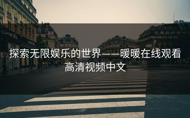 探索无限娱乐的世界——暖暖在线观看高清视频中文