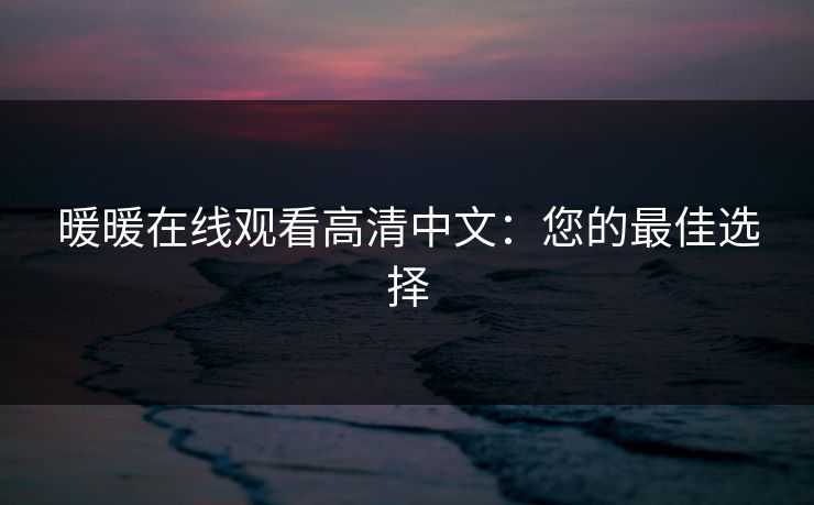 暖暖在线观看高清中文:您的最佳选择 暖暖在线观看高清中文:您的最佳选择