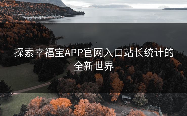 探索幸福宝APP官网入口站长统计的全新世界