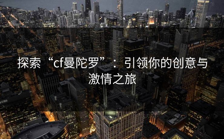 探索“cf曼陀罗”：引领你的创意与激情之旅