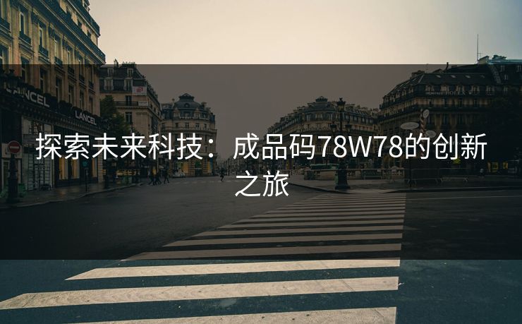 探索未来科技：成品码78W78的创新之旅
