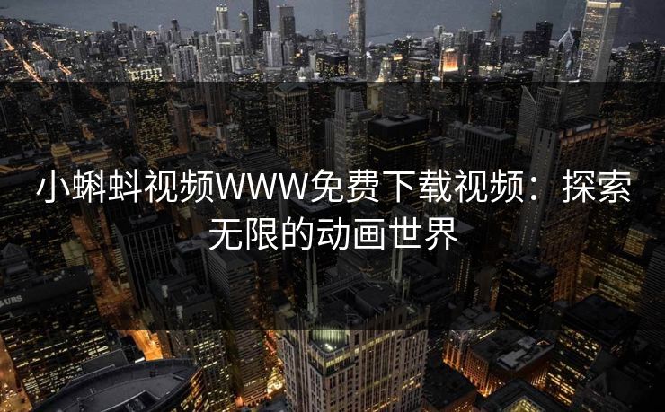 小蝌蚪视频WWW免费下载视频:探索无限的动画世界