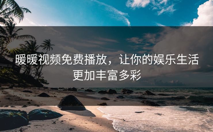暖暖视频免费播放,让你的娱乐生活更加丰富多彩