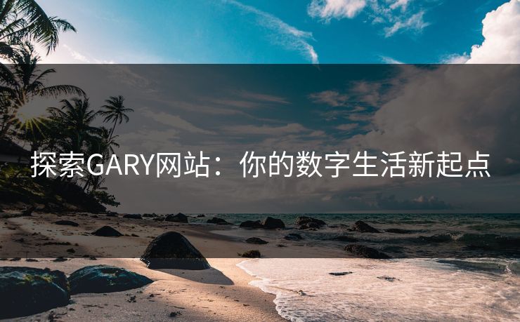 探索GARY网站：你的数字生活新起点