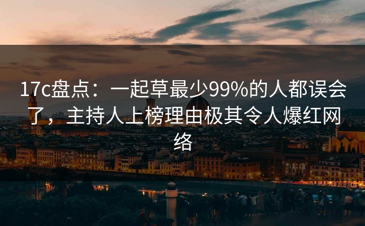 17c盘点:一起草最少99%的人都误会了,主持人上榜理由极其令人爆红网络 17c盘点:一起草最少99%的人都误会了,主持人上榜理由极其令人爆红网络