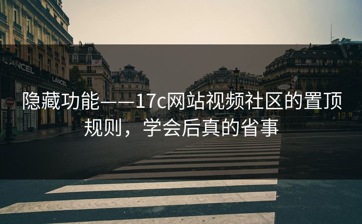 隐藏功能——17c网站视频社区的置顶规则，学会后真的省事